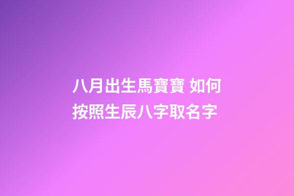 八月出生馬寶寶 如何按照生辰八字取名字